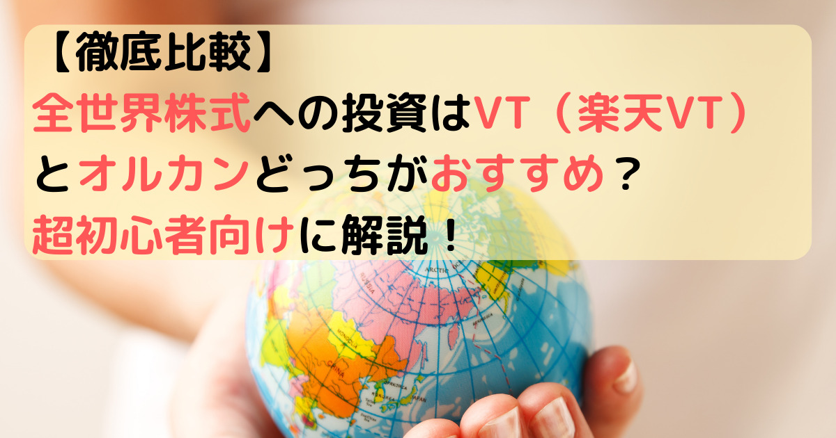 【徹底比較】全世界株式への投資はVT（楽天VT）とオルカンどっちがおすすめ？超初心者向けに解説！