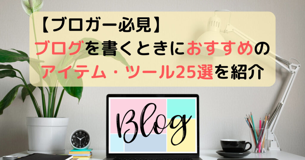 【ブロガー必見】ブログを書くときにおすすめのアイテム・ツール25選を紹介 (1)