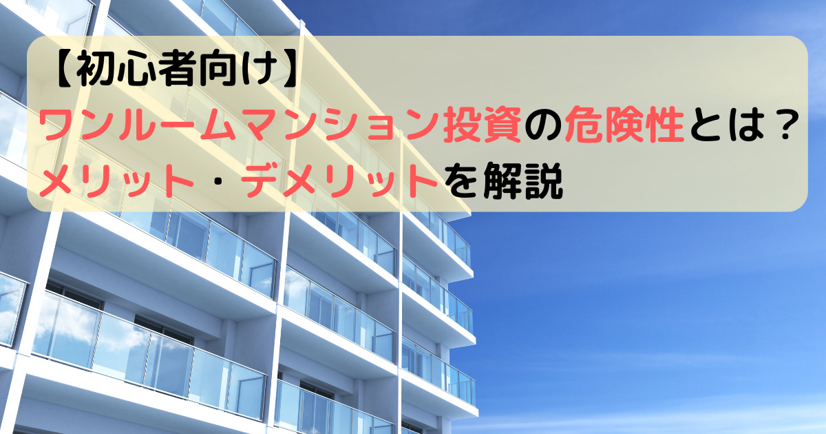 【初心者向け】ワンルームマンション投資の危険性とは？メリット・デメリットを解説