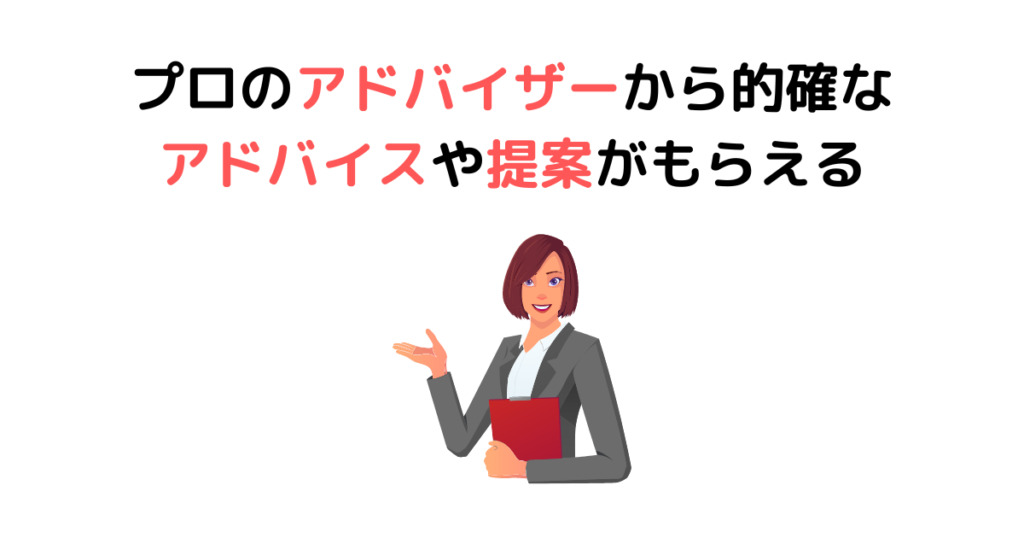 ③プロのアドバイザーから的確なアドバイスや提案がもらえる