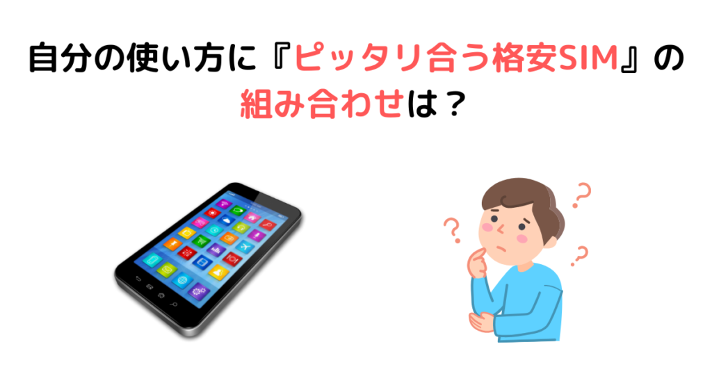 自分の使い方に『ピッタリ合う格安SIM』の組み合わせは？