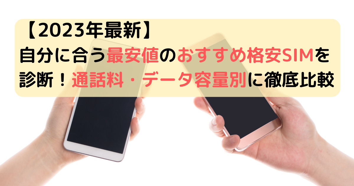 【2023年最新】自分に合う最安値のおすすめ格安SIMを診断！通話料・データ容量別に徹底比較