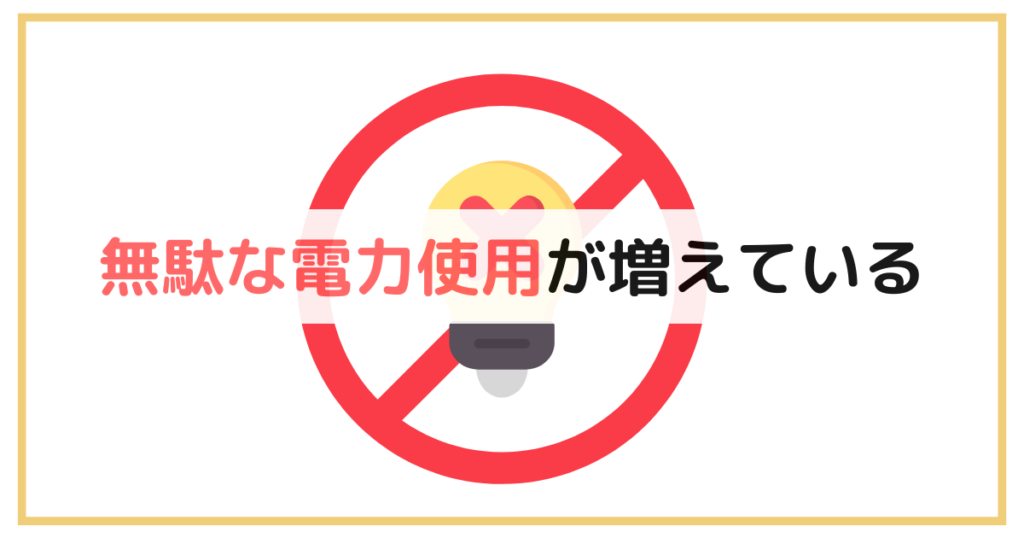 無駄な電力使用が増えている