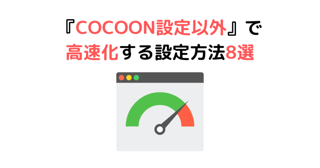 【解決策②】『COCOON設定以外』で高速化する設定方法8選