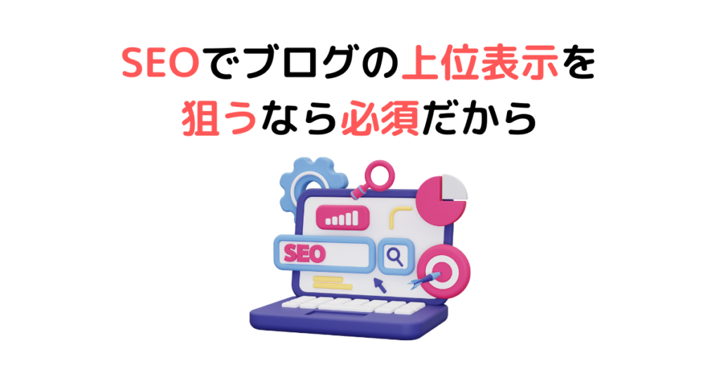 SEOでブログの上位表示を狙うなら必須だから