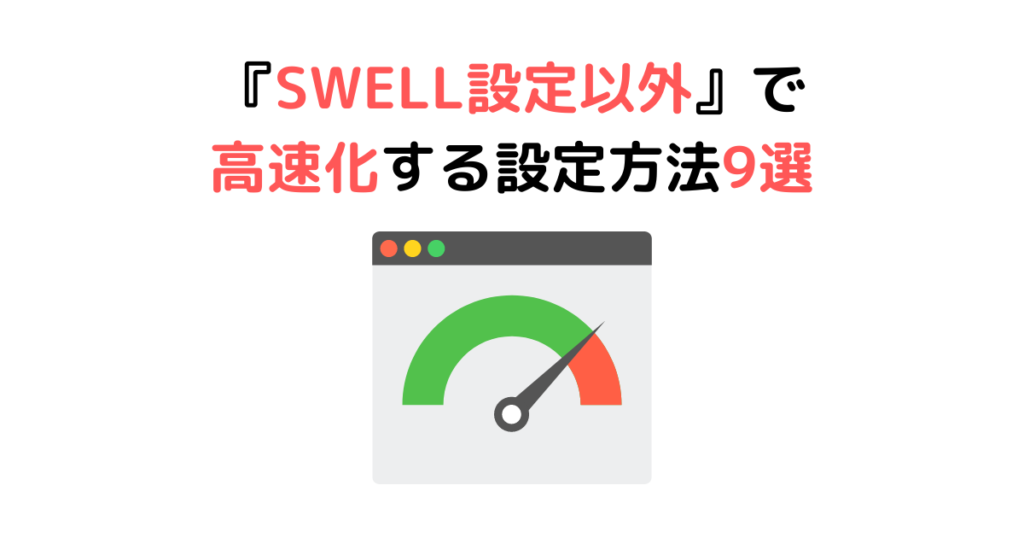 【解決策②】『SWELL設定以外』で高速化する設定方法9選