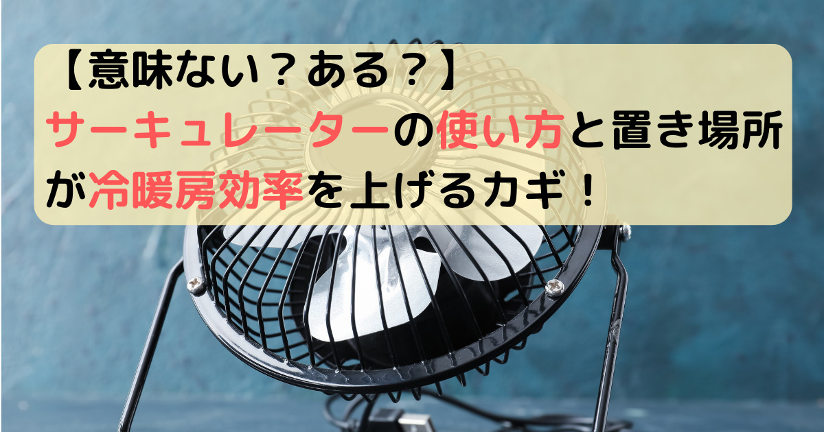 【意味ない？ある？】サーキュレーターの使い方と置き場所が冷暖房効率を上げるカギ！