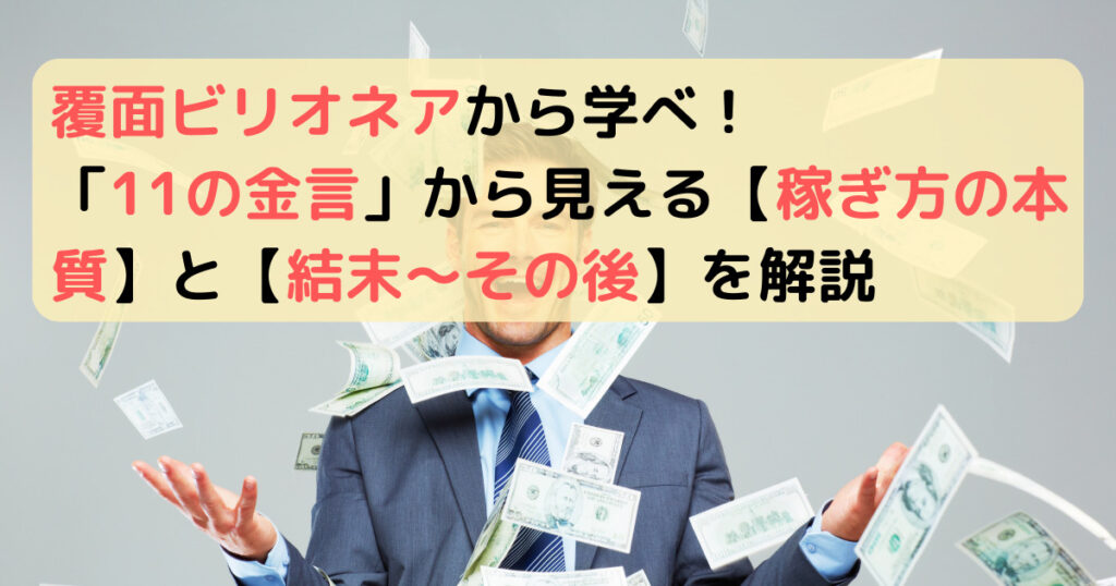 覆面ビリオネアから学べ！「11の金言」から見える稼ぎ方の本質と結末～その後を解説