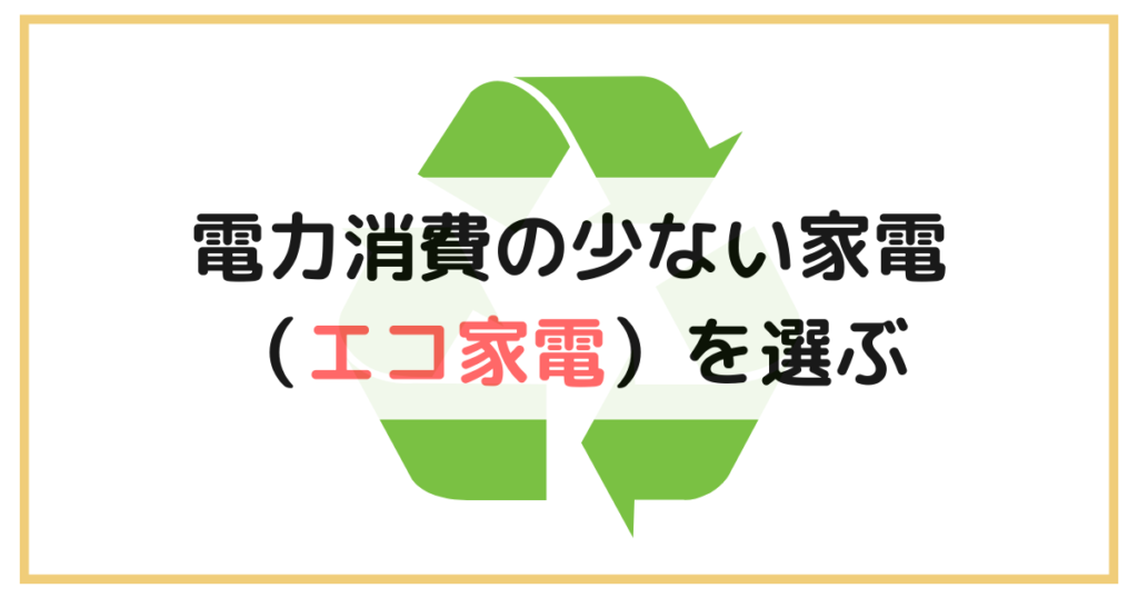 電力消費の少ない家電（エコ家電）を選ぶ