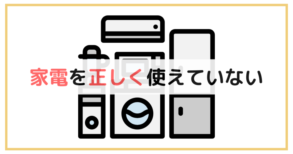 家電を正しく使えていない