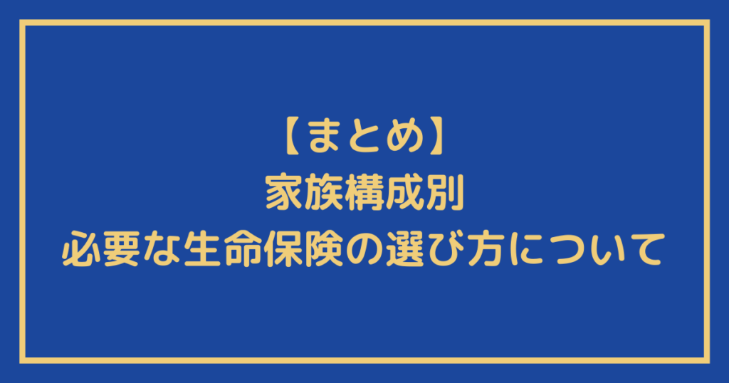 『家族構成別・必要な生命保険の選び方』についてのまとめ