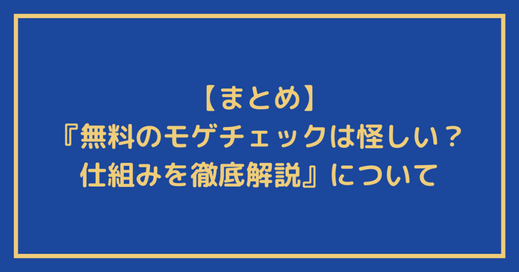 『無料のモゲチェックは怪しい？仕組みを徹底解説』に関するまとめ