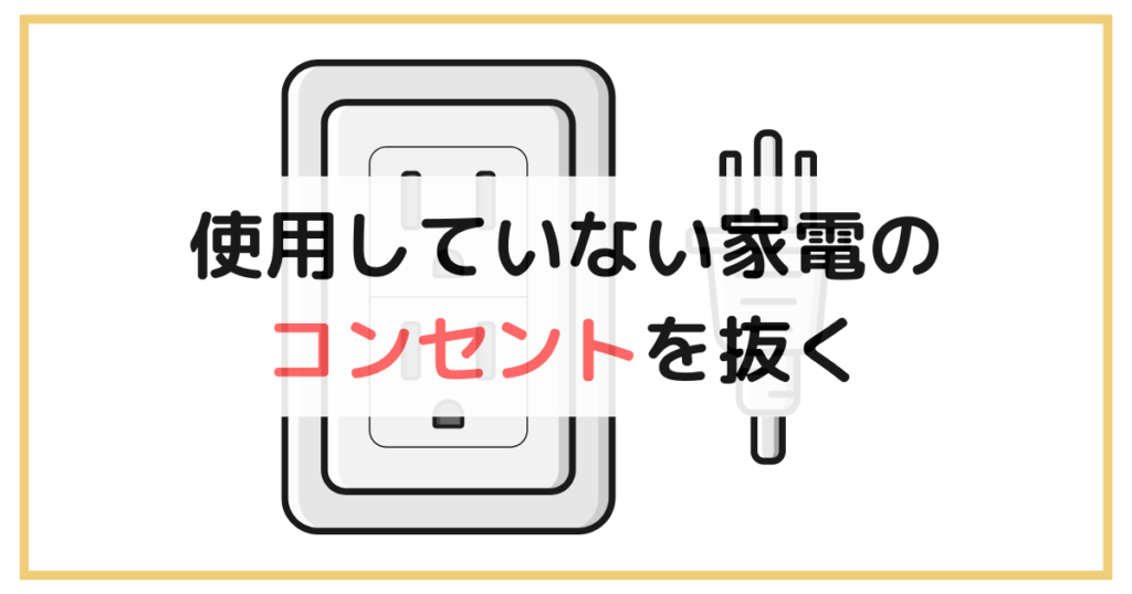 使用していない家電のコンセントは抜く