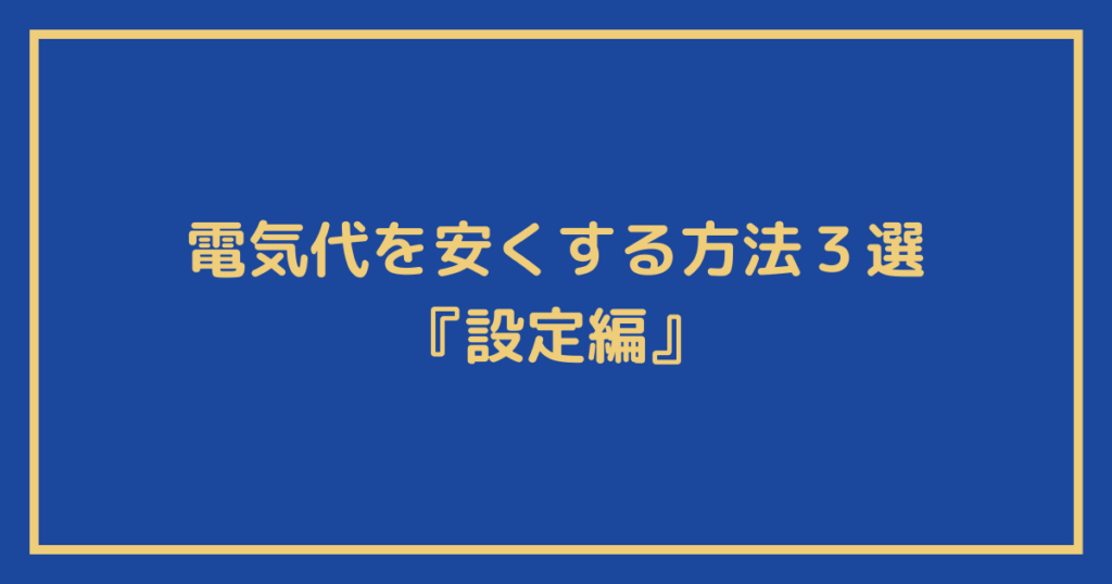 電気代を安くする方法３選『設定編』