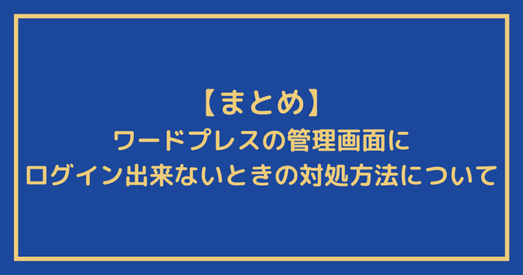 『ワードプレスの管理画面にログイン出来ないときの対処方法』についてのまとめ