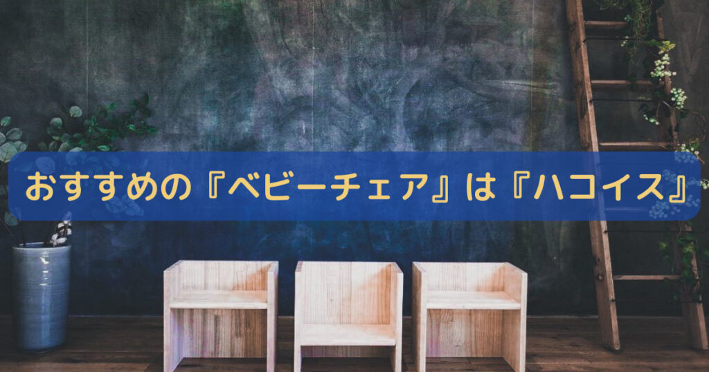 おすすめの『ベビーチェア』は『ハコイス』