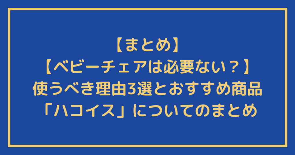 【ベビーチェアは必要ない?】使うべき理由3選とおすすめ商品「ハコイス」についてのまとめ