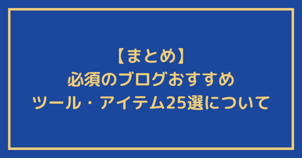 必須のブログおすすめツール・アイテム25選を紹介についてのまとめ