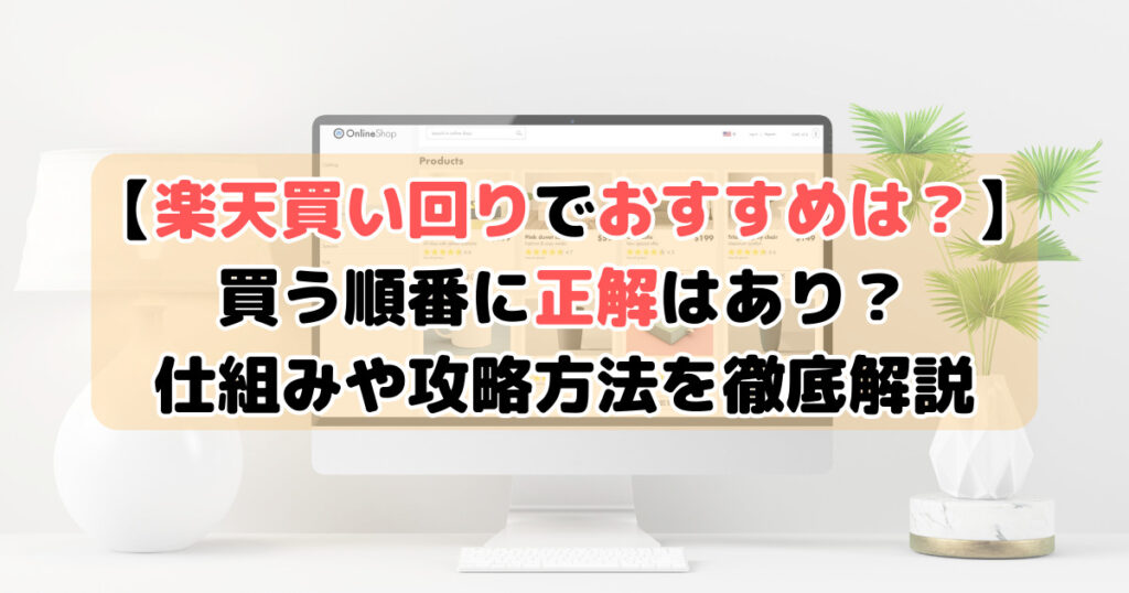 【楽天買い回りでおすすめは？】買う順番に正解はあり？仕組みや攻略方法を徹底解説