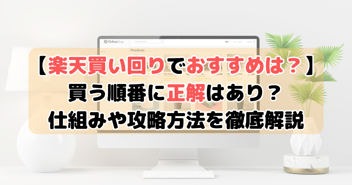 【楽天買い回りでおすすめは？】買う順番に正解はあり？仕組みや攻略方法を徹底解説