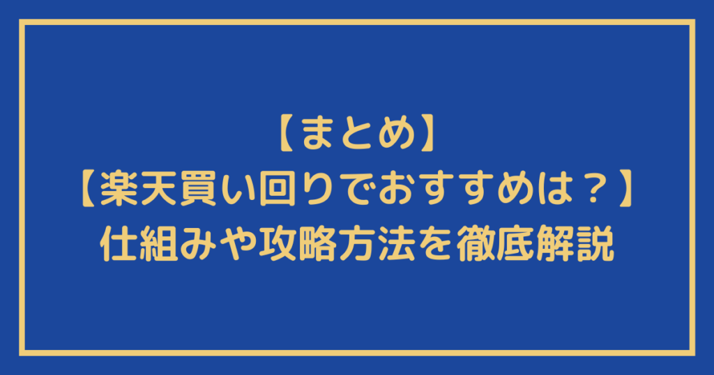 【楽天買い回りでおすすめは？】買う順番に正解はあり？仕組みや攻略方法を徹底解説についてのまとめ